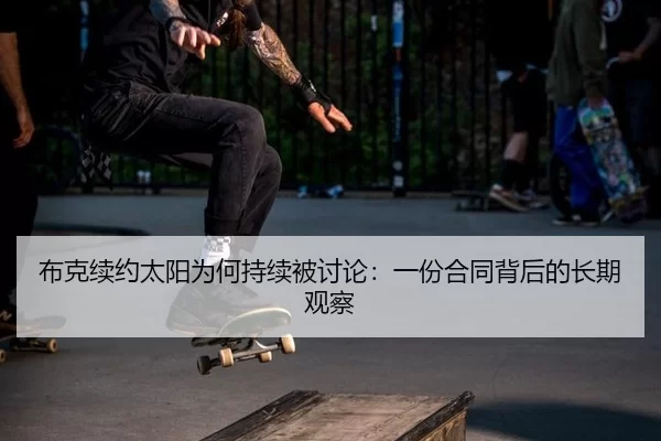 布克续约太阳为何持续被讨论：一份合同背后的长期观察